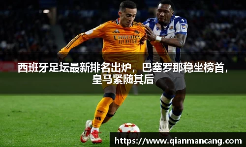 西班牙足坛最新排名出炉，巴塞罗那稳坐榜首，皇马紧随其后