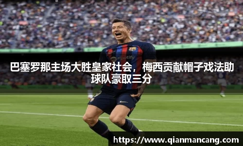 巴塞罗那主场大胜皇家社会，梅西贡献帽子戏法助球队豪取三分