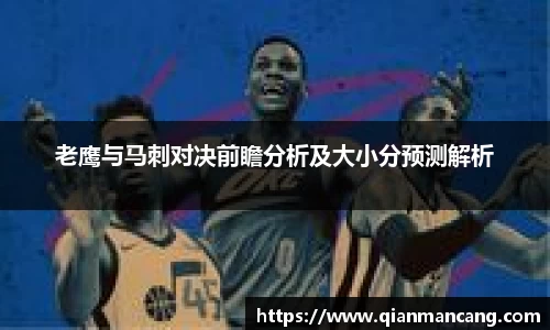 老鹰与马刺对决前瞻分析及大小分预测解析